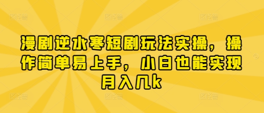 漫剧逆水寒短剧玩法实操，操作简单易上手，小白也能实现月入几k-AI学习资源网
