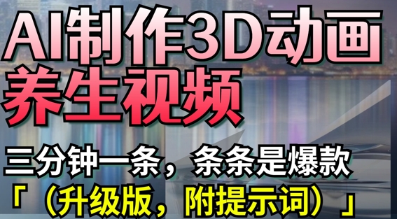 AI制作3D动画养生视频，三分钟一条，条条是爆款(升级版，附提示词)-AI学习资源网