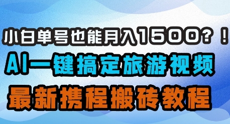 小白单号也能月入1500？AI一键搞定旅游视频，最新携程搬砖教程-AI学习资源网