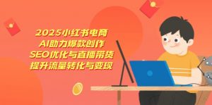 2025小红书电商,AI助力爆款创作,SEO优化与直播带货,提升流量转化与变现-AI学习资源网
