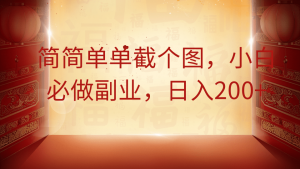 简简单单截个图,小白必做副业,日入200+-AI学习资源网