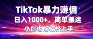 TikTok搬运暴力赚佣,日入1000+,简单搬运,小白也能轻松上手-AI学习资源网