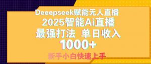 Deepseek赋能无人直播,2025无人直播最强打法,单日收入1000+新手小白…-AI学习资源网