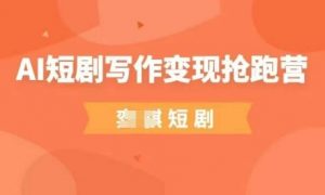 AI短剧写作变现抢跑营,门槛低,0基础,普通人做副业的绝佳机会-AI学习资源网
