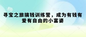 寻宝之旅搞钱训练营,成为有钱有爱有自由的小富婆-AI学习资源网