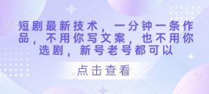 短剧最新技术,一分钟一条作品,不用你写文案,也不用你选剧,新号老号都可以-AI学习资源网