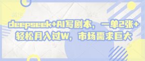 deepseek+AI写剧本,一单2张+ 轻松月入过W,市场需求巨大-AI学习资源网