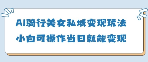 AI骑行美女私域变现玩法小白可操作当日变现5张-AI学习资源网