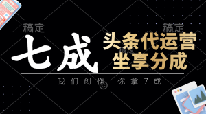 头条代运营:我们创作,你拿7成,简单操作,坐享分成-AI学习资源网
