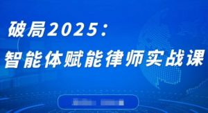 破局2025:智能体赋能律师实战课,打破编程壁垒,完成复杂任务,沉淀专属知识,赋能律师实务-AI学习资源网