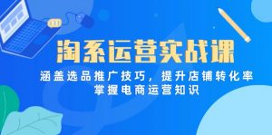 淘系运营实战课,涵盖选品推广技巧,提升店铺转化率,掌握电商运营知识-AI学习资源网