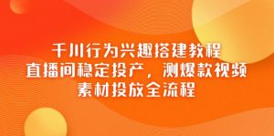 千川行为兴趣搭建教程,直播间稳定投产,测爆款视频,素材投放全流程-AI学习资源网