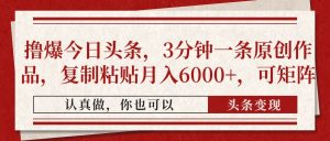撸爆今日头条,3分钟一条原创作品,复制粘贴月入6000+,可矩阵-AI学习资源网