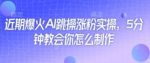 近期爆火AI跳操涨粉实操,5分钟教会你怎么制作-AI学习资源网
