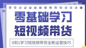 抖音全新短视频带货运营技巧,2025年新课,0到1学习短视频带货全新运营技巧-AI学习资源网