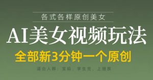 各类AI美女视频玩法,3分钟一个原创,当天可变现-AI学习资源网