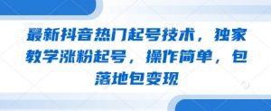 最新抖音热门起号技术,独家教学涨粉起号,操作简单,包落地包变现-AI学习资源网