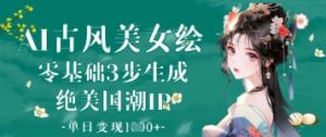 AI古风美女绘:零基础3步生成绝美国潮IP,单日变现1k+-AI学习资源网