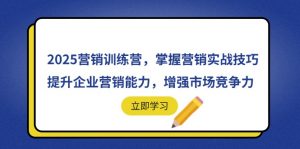 2025营销训练营,掌握营销实战技巧,提升企业营销能力,增强市场竞争力-AI学习资源网