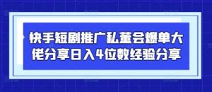 快手短剧推广私董会爆单大佬分享日入4位数经验分享-AI学习资源网