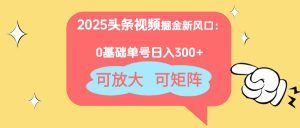 2025头条视频掘金新风口:0基础日入300+,可放大,可矩阵-AI学习资源网