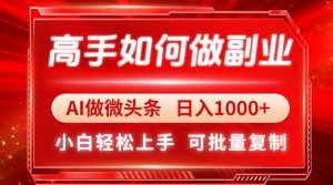 高手如何做副业,AI微头条 日入1000+,小白轻松上手-AI学习资源网
