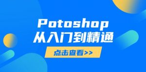 Potoshop从入门到精通:基础到高级,掌握全面图像处理技能-AI学习资源网