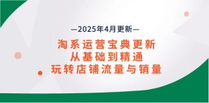 淘系运营宝典2025年4月更新,从基础到精通,玩转店铺流量与销量-AI学习资源网