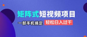 矩阵式短视频项目揭秘,一部手机搞定,轻松日入过千-AI学习资源网