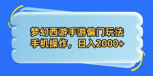 梦幻西游手游偏门玩法,手机操作,日入2000+-AI学习资源网
