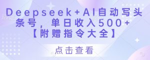 Deepseek+AI自动写头条号,单日收入500+ 【附赠指令大全】-AI学习资源网