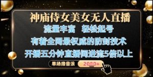 神庙侍女美女无人直播,轻松起号,有着全网最权威的防封技术,单场撸音浪1k+-AI学习资源网
