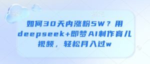 如何30天内涨粉5W?用deepseek+即梦AI制作育儿视频,轻松月入过w-AI学习资源网