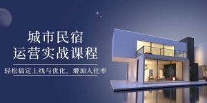 城市民宿运营实战课程,轻松搞定上线与优化,增加入住率-AI学习资源网