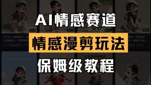 AI情感赛道 情感漫剪玩法 保姆级教程 操作简单 一鱼多吃-AI学习资源网
