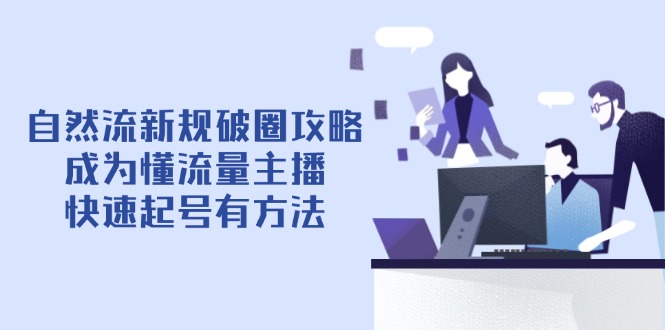 自然流新规破圈攻略【4月6更新】：成为懂流量主播，快速起号有方法-AI学习资源网