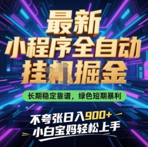 最新小程序全自动挂G掘金,长期稳定靠谱,绿色短期暴利不夸张日入9张,小白宝妈轻松上手【揭秘】-AI学习资源网