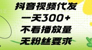 抖音视频代发一天3张+,不看播放量,无粉丝要求【揭秘】-AI学习资源网