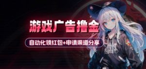 小游戏广告撸金_自动化领红包+申请渠道分享(详细教程)-AI学习资源网