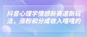 抖音心理学情感新赛道新玩法,涨粉和分成收入嘎嘎的-AI学习资源网