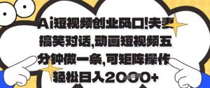 Ai短视频创业风口,夫妻搞笑对话,动画短视频五分钟做一条,可矩阵操作,轻松日入1k+【揭秘】-AI学习资源网