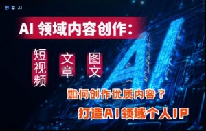 AI领域内容创作:高效创作短视频、文章、图文三大板块内容,打造AI领域个人IP-AI学习资源网