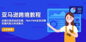 亚马逊跨境教程,店铺注册到选品攻略,FBA/FBM发货讲解,把握风险与利润-AI学习资源网