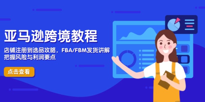 亚马逊跨境教程，店铺注册到选品攻略，FBA/FBM发货讲解，把握风险与利润-AI学习资源网