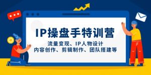 IP操盘手特训营,流量变现、IP人物设计、内容创作、剪辑制作、团队搭建等-AI学习资源网