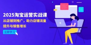 2025淘宝运营实战课-4月更新:从店铺到推广,助力店铺流量提升与销售增长-AI学习资源网
