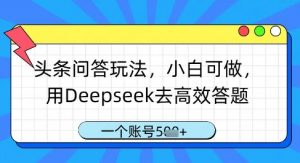 头条问答玩法,小白可做,用Deepseek去高效答题,一个账号几张-AI学习资源网