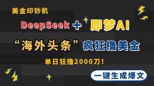 DeepSeek+即梦AI出海,美金印钞机,在“海外头条”疯狂撸美金,一键生…-AI学习资源网