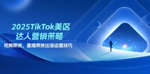 2025TikTok美区达人营销策略,视频带货,直播带货,出海运营技巧-AI学习资源网
