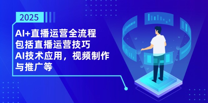 2025AI+直播运营全流程，包括直播运营技巧，AI技术应用，视频制作与推广等-AI学习资源网